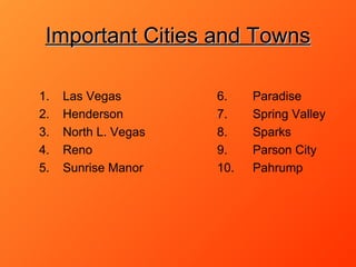 Important Cities and Towns   Las Vegas 6. Paradise Henderson 7. Spring Valley North L. Vegas 8. Sparks Reno 9. Parson City Sunrise Manor 10. Pahrump 
