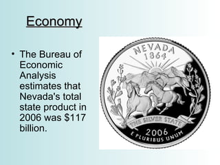 Economy The Bureau of Economic Analysis estimates that Nevada's total state product in 2006 was $117 billion.  