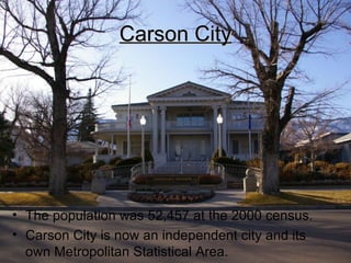 Carson City The population was 52,457 at the 2000 census.  Carson City is now an independent city and its own Metropolitan Statistical Area.  
