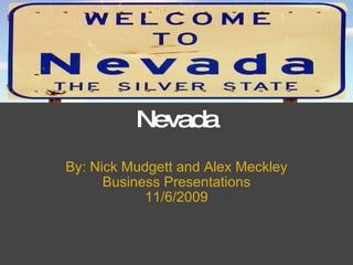 Nevada By: Nick Mudgett and Alex Meckley Business Presentations 11/6/2009 