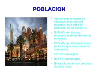 POBLACION . Actualmente el estado de Nevada cuenta con una población de 2.495.529 personas, de los cuales [1]: 