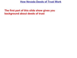 How Nevada Deeds of Trust Work
The first part of this slide show gives you
background about deeds of trust

 
