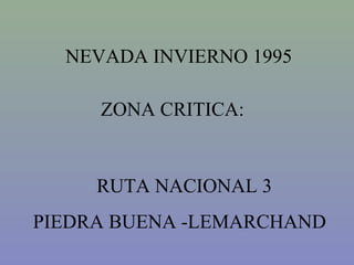 NEVADA INVIERNO 1995
ZONA CRITICA:
RUTA NACIONAL 3
PIEDRA BUENA -LEMARCHAND
 