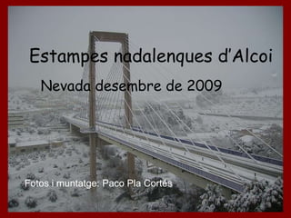 Estampes nadalenques d’Alcoi Nevada desembre de 2009 Fotos i muntatge: Paco Pla Cortés 