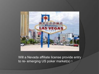Will a Nevada affiliate license provide entry
to re- emerging US poker market(s) ?
 