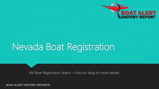 Nevada Boat Registration
BOAT ALERT HISTORY REPORTS
NV Boat Registration Search – Visit our blog for more details
 