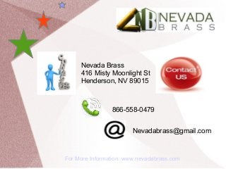 Nevada Brass
416 Misty Moonlight St
Henderson, NV 89015
866-558-0479
Nevadabrass@gmail.com
For More Information: www.nevadabrass.com
 