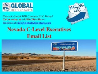 Contact: Global B2B Contacts LLC Today!
Call us today at: +1-816-286-4114 or
Email us at: info@globalb2bcontacts.com
Nevada C-Level Executives
Email List
 