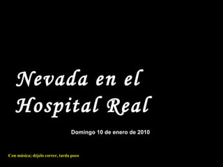 Nevada en el Hospital Real Domingo 10 de enero de 2010 Con música; déjelo correr, tarda poco 