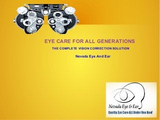 EYE CARE FOR ALL GENERATIONS
THE COMPLETE VISION CORRECTION SOLUTION
Nevada Eye And Ear
 