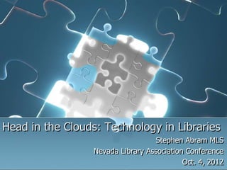 Head in the Clouds: Technology in Libraries
                                    Stephen Abram MLS
                  Nevada Library Association Conference
                                            Oct. 4, 2012
 