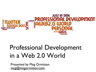 Professional Development
in a Web 2.0 World
Presented by Meg Ormiston
meg@megormiston.com
 