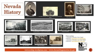 www.nvdnp.wordpress.com | www.chroniclingamerica.loc.gov
Photo courtesy:
– University of Nevada, Reno Digital
Collections: www.library.unr.edu/DigiColl
– University of Nevada, Las Vegas Digital
Collections: www.digital.library.unlv.edu
Nevada
History
 