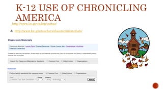 K-12 USE OF CHRONICLING
AMERICAhttp://www.loc.gov/ndnp/extras/
& http://www.loc.gov/teachers/classroommaterials/
 