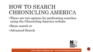 There are two options for performing searches
using the Chronicling America website
Basic search or
Advanced Search
www.nvdnp.wordpress.com | www.chroniclingamerica.loc.gov
 