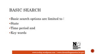 www.nvdnp.wordpress.com | www.chroniclingamerica.loc.gov
Basic search options are limited to :
State
Time period and
Key words
 