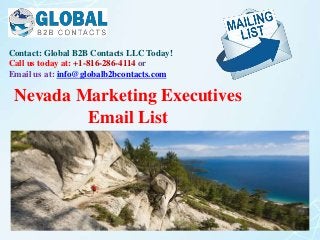 Contact: Global B2B Contacts LLC Today!
Call us today at: +1-816-286-4114 or
Email us at: info@globalb2bcontacts.com
Nevada Marketing Executives
Email List
 