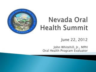 June 22, 2012
John Whitehill, Jr., MPH
Oral Health Program Evaluator
 
