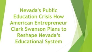 Nevada's Public
Education Crisis How
American Entrepreneur
Clark Swanson Plans to
Reshape Nevada’s
Educational System
 