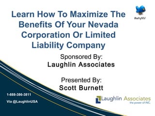 1-888-386-3811
Via @LaughlinUSA
#whyNV
Learn How To Maximize The
Benefits Of Your Nevada
Corporation Or Limited
Liability Company
Sponsored By:
Laughlin Associates
Presented By:
Scott Burnett
 