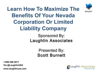 #whyNV
1-888-386-3811
Via @LaughlinUSA
www.laughlinusa.com
Learn How To Maximize The
Benefits Of Your Nevada
Corporation Or Limited
Liability Company
Sponsored By:
Laughlin Associates
Presented By:
Scott Burnett
 