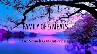 By: Nevaeh.G & Cat-Tien.N
FAMILYOF5MEALS
 