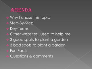  Why I chose this topic
 Step-By-Step
 Key-Terms
 Other websites I used to help me
 3 good spots to plant a garden
 3 bad spots to plant a garden
 Fun Facts
 Questions & comments
 