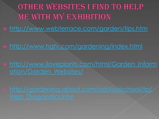    http://www.webterrace.com/garden/tips.htm

   http://www.hgtv.com/gardening/index.html

   http://www.iloveplants.com/html/Garden_Inform
    ation/Garden_Websites/

   http://gardening.about.com/od/toolschool/tp/
    Web_Diagnostics.htm
 