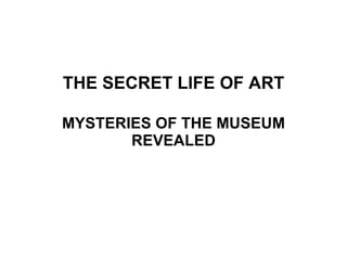 THE SECRET LIFE OF ART MYSTERIES OF THE MUSEUM REVEALED 
