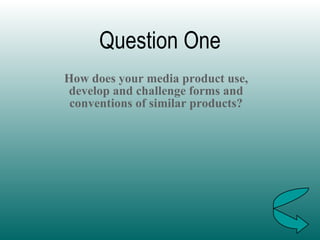 Question One How does your media product use, develop and challenge forms and conventions of similar products? 