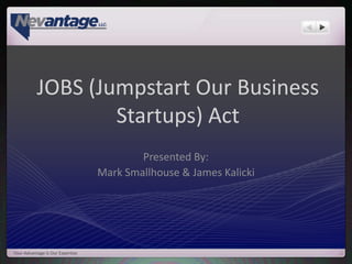 JOBS (Jumpstart Our Business
                   Startups) Act
                                          Presented By:
                                  Mark Smallhouse & James Kalicki




Your Advantage Is Our Expertise
 