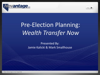 Pre-Election Planning:
                             Wealth Transfer Now
                                           Presented By:
                                  Jamie Kalicki & Mark Smallhouse




Your Advantage Is Our Expertise
 