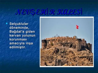 NEV EH R KALESŞ İ İNEV EH R KALESŞ İ İ
 SelçuklularSelçuklular
döneminde,döneminde,
Bağdat'a gidenBağdat'a giden
kervan yolununkervan yolunun
korunmasıkorunması
amacıyla inşaamacıyla inşa
edilmiştir.edilmiştir.
 