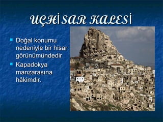 UÇH SAR KALESİ İUÇH SAR KALESİ İ
 Doğal konumuDoğal konumu
nedeniyle bir hisarnedeniyle bir hisar
görünümündedirgörünümündedir
 KapadokyaKapadokya
manzarasınamanzarasına
hâkimdir.hâkimdir.
 