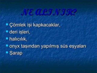 NE ALINIR?NE ALINIR?
 Çömlek işi kapkacaklar,Çömlek işi kapkacaklar,
 deri işleri,deri işleri,
 halıcılık,halıcılık,
 onyx taşından yapılmış süs eşyalarıonyx taşından yapılmış süs eşyaları
 ŞarapŞarap
 
