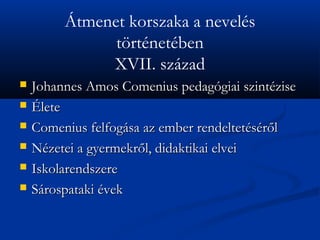 ?tmenet korszaka a nevels
               t?rtnetben
              XVII. szzad
?   Johannes Amos Comenius pedaggiai szintzise
?   ?lete
?   Comenius felfogsa az ember rendeltetsr?l
?   Nzetei a gyermekr?l, didaktikai elvei
?   Iskolarendszere
?   Srospataki vek
 