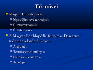 F? m?vei
?   Magyar Enciklopdia
    ? Nyelvjt tevkenysgek
    ? ?j magyar szavak

    ? ?j kifejezsek

?   A Magyar Enciklopdia felptse Descartes
    tudomnyelmlett k?veti
    ? Alapvets
    ? Termszettudomnyok

    ? Humntudomnyok

    ? Teolgia
 