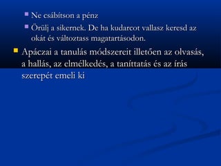 ? Ne csbtson a pnz
    ? ?rlj a sikernek. De ha kudarcot vallasz keresd az
      okt s vltoztass magatartsodon.
?   Apczai a tanuls mdszereit illet?en az olvass,
    a halls, az elmlkeds, a tanttats s az rs
    szerept emeli ki
 