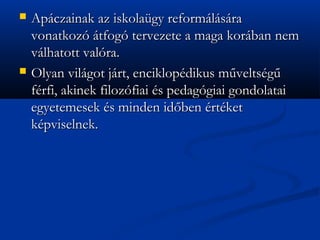 ?   Apczainak az iskolagy reformlsra
    vonatkoz tfog tervezete a maga korban nem
    vlhatott valra.
?   Olyan vilgot jrt, enciklopdikus m?veltsg?
    frfi, akinek filozfiai s pedaggiai gondolatai
    egyetemesek s minden id?ben rtket
    kpviselnek.
 
