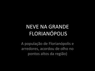 NEVE NA GRANDE
FLORIANÓPOLIS
A população de Florianópolis e
arredores, acordou de olho no
pontos altos da região)
 