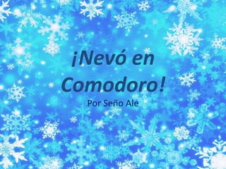 ¡Nevó en 
Comodoro! 
Por Seño Ale 
 