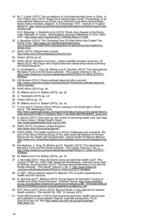 19 M.-T. Lintak (1977) ‘The surveillance of viral haemorrhagic fever in Zaire’. In
S.R. Pattyn (ed.) (1977) ‘Ebola Virus Hemorrhagic Fever. Proceedings of an
international colloquium on Ebola virus infections and other haemorrhagic
fevers held in Antwerp, Belgium, 6–8 December 1977’, Institute of Tropical
Medicine. http://www.itg.be/internet/ebola/pdf/EbolaVirusHaemorragicFever-
SPattyn.pdf
G.D. Maganga, J. Kapetshi et al. (2014) ‘Ebola virus disease in the Demo-
cratic Republic of Congo’, New England Journal of Medicine 371(22): 2083-
2091. http://www.nejm.org/doi/full/10.1056/NEJMoa1411099
20 J. Beaubien (2014) ‘The Changing Face Of West Africa Has Fueled The
Ebola Crisis’. http://www.npr.org/blogs/goatsandsoda
/2014/09/05/346142023/the-changing-face-of-west-africa-has-fueled-the-
ebola-crisis
21 WHO (2015) ‘Global Public Goods’.
http://www.who.int/trade/glossary/story041/en/
22 Oxfam (2015) op cit.
23 WHO (2015) ‘Situation summary’, Latest available situation summary, 20
March 2015. http://apps.who.int/gho/data/view.ebola-sitrep.ebola-summary-
20150325?lang=en
24 A. Kentikelenis, L. King, M. McKee and D. Stuckler (2015) ‘The International
Monetary Fund and the Ebola outbreak’, The Lancet, Volume 3, No. 2.
http://www.thelancet.com/journals/langlo/article/PIIS2214-109X(14)70377-
8/fulltext
25 UN Women (2014) ‘Ebola outbreak takes its toll on women’.
http://www.unwomen.org/en/news/stories/2014/9/ebola-outbreak-takes-its-
toll-on-women
26 WHO Africa (2014) op. cit.
27 M. Milland and H.A. Bolkan (2015), op. cit.
28 S. Takahashi (2015) op. cit.
29 Oxfam (2015) op. cit.
30 M. Milland and H.A. Bolkan (2015), op. cit.
31 Y. Kim and P. Farmer (2014) ‘What’s missing in the Ebola fight in West
Africa’, The Washington Post.
http://www.washingtonpost.com/opinions/whats-missing-in-the-ebola-fight-in-
west-africa/2014/08/31/19d6dafc-2fb4-11e4-9b98-848790384093_story.html
32 A. Marriot (2011) ‘One year on: the impact of removing health care user fees
in Sierra Leone’, Global Health Check.
http://www.globalhealthcheck.org/?p=203
33 WHO (2015) ‘Countries: United Kingdom’.
http://www.who.int/countries/gbr/en/
34 WHO (2006) ‘The health workforce in Africa: challenges and prospects. Re-
port of the Africa Working Group of the Joint Learning Initiative on Human
Resources for Health and Development’, Global Health Workforce Alliance.
http://www.who.int/workforcealliance/knowledge/resources/africawglearning/
en/
35 Kentikelenis, L. King, M. McKee and D. Stuckler (2015) ‘The International
Monetary Fund and the Ebola outbreak’, The Lancet, Volume 3, No. 2.
http://www.thelancet.com/journals/langlo/article/PIIS2214-109X(14)70377-
8/fulltext
36 M. Milland and H.A. Bolkan (2015), op. cit.
37 J. Donnelly (2011) ‘How did Sierra Leone provide free health care?’ The
Lancet 377(9775): 1393-1396; Alexander Kentikelenis, Lawrence King, Mar-
tin McKee, David Stuckler (2015) ‘The International Monetary Fund and the
Ebola outbreak’, The Lancet, Volume 3, No. 2. http://www.thelancet
.com/journals/langlo/article/PIIS2214-109X(14)70377-8/fulltext
38 In 2001, African leaders agreed to allocate 15% of public expenditure to
health and HIV services.
39 D. McIntyre and F. Meheus (2014) ‘Fiscal Space for Domestic Funding of
Health and Other Social Services’, Chatham House. http://www.chatham
house.org/sites/files/chathamhouse/home/chatham/public_html/sites/default/
files/20140300DomesticFundingHealthMcIntyreMeheus.pdf
40 M.P. Kieny and D. Dovlo (2015) ‘Beyond Ebola: a new agenda for resilient
health systems’, The Lancet Vol. 385, 10 January 2015.
41 Onah MN,Govender V (2014) Out-of-pocket payments, health care access
and utilisation in south-eastern Nigeria: a gender perspective. PLoS
One.2014 Apr Vol. 9(4) http://www.ncbi.nlm.nih.gov/pmc/articles/
PMC3984110/
34
 