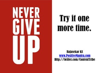 Try it one
  more time.

         Rajasekar KS
    www.PositiveMantra.com
Http://twitter.com/ContentTribe
 