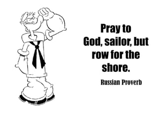 Pray to
God, sailor, but
 row for the
    shore.
    Russian Proverb
 