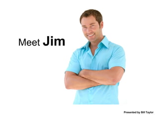 Meet   Jim Presented by Bill Taylor 