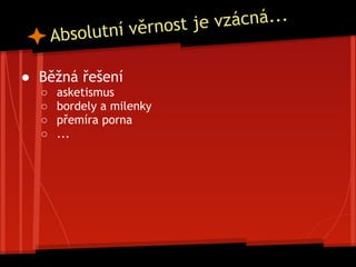 Absolutní věrnost je vzácná...
● Běžná řešení
○ asketismus
○ bordely a milenky
○ přemíra porna
○ ...
 