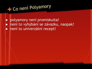 Co není Polyamory
● polyamory není promiskuita!
● není to vyhýbání se závazku, naopak!
● není to univerzální recept!
 
