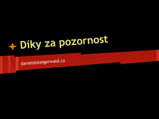 Díky za pozornost
daniel@steigerwald.cz
 