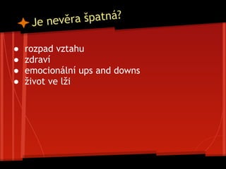 Je nevěra špatná?
● rozpad vztahu
● zdraví
● emocionální ups and downs
● život ve lži
 