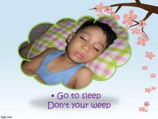 • Go to sleep
Don't your weep